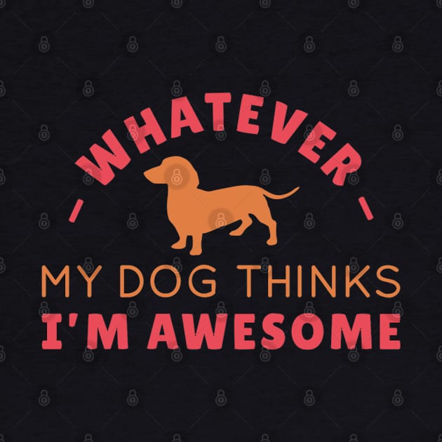 Whatever, My Dachshund Thinks I'm Awesome by KarmicKal